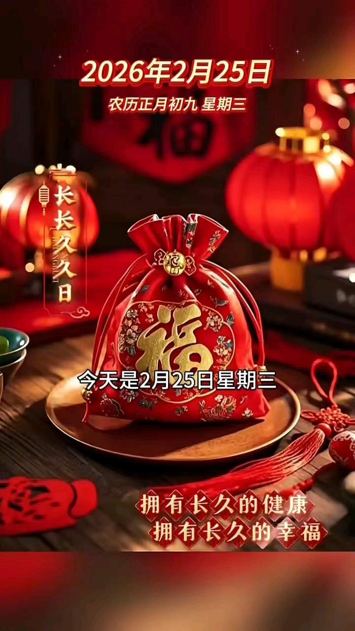 今天是2月25日星期三，农历正月初九，早安！正月初九，即是玉皇大帝的诞辰，也是寓意长长久久的好日子，借着清晨的第一缕阳光，祝你抬头见喜，福气冲天，在2026马年里，拥有长久的健康，拥有长久的幸福，一生被好运眷顾。